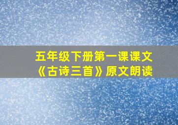 五年级下册第一课课文《古诗三首》原文朗读