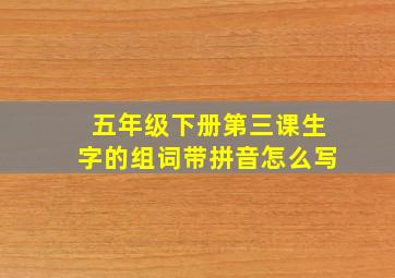 五年级下册第三课生字的组词带拼音怎么写