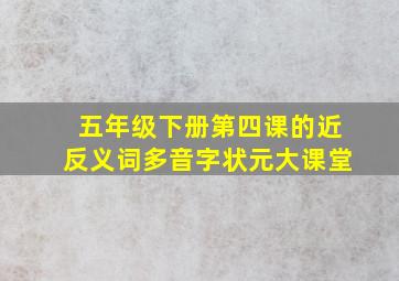 五年级下册第四课的近反义词多音字状元大课堂