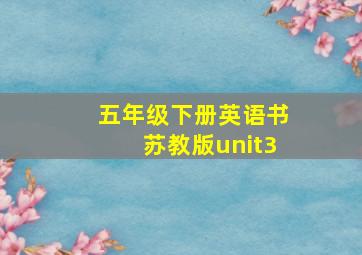 五年级下册英语书苏教版unit3