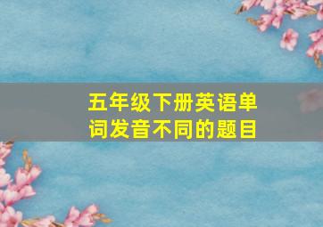 五年级下册英语单词发音不同的题目