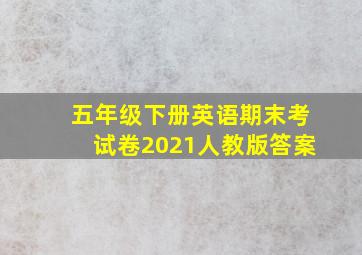 五年级下册英语期末考试卷2021人教版答案