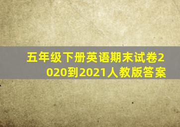 五年级下册英语期末试卷2020到2021人教版答案