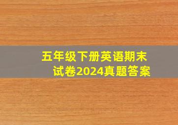 五年级下册英语期末试卷2024真题答案