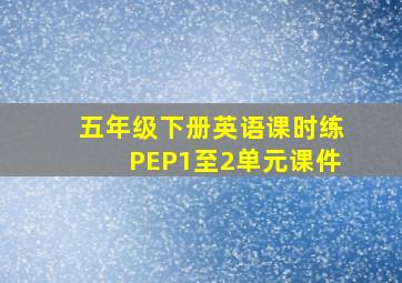 五年级下册英语课时练PEP1至2单元课件