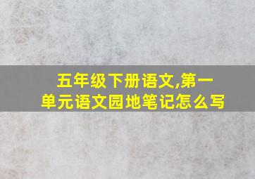 五年级下册语文,第一单元语文园地笔记怎么写