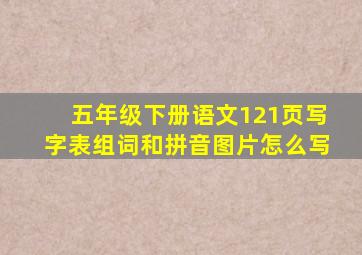 五年级下册语文121页写字表组词和拼音图片怎么写