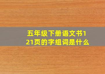 五年级下册语文书121页的字组词是什么