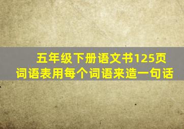 五年级下册语文书125页词语表用每个词语来造一句话