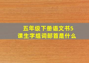 五年级下册语文书5课生字组词部首是什么