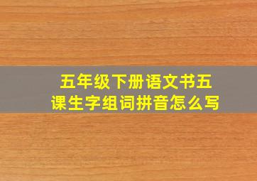 五年级下册语文书五课生字组词拼音怎么写