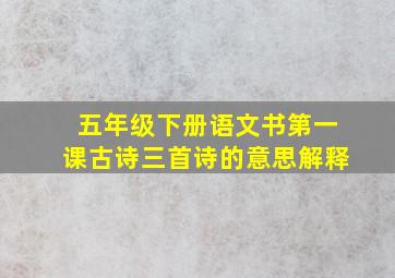 五年级下册语文书第一课古诗三首诗的意思解释