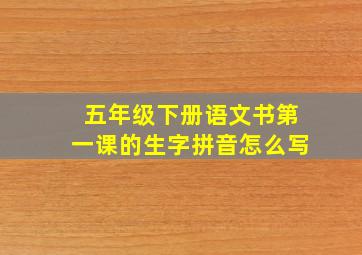 五年级下册语文书第一课的生字拼音怎么写