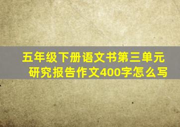 五年级下册语文书第三单元研究报告作文400字怎么写