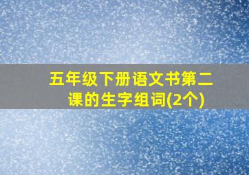 五年级下册语文书第二课的生字组词(2个)