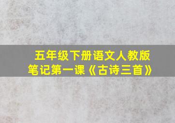 五年级下册语文人教版笔记第一课《古诗三首》