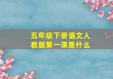 五年级下册语文人教版第一课是什么