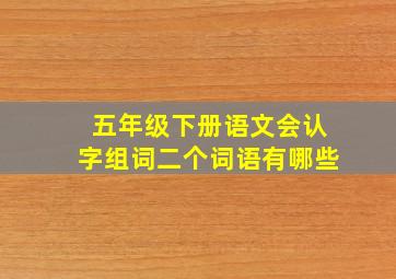 五年级下册语文会认字组词二个词语有哪些