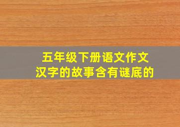 五年级下册语文作文汉字的故事含有谜底的