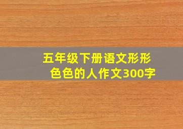 五年级下册语文形形色色的人作文300字