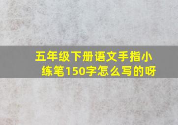 五年级下册语文手指小练笔150字怎么写的呀