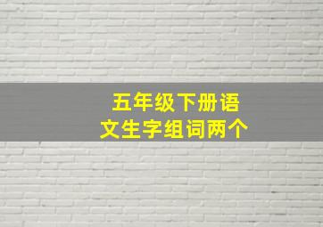 五年级下册语文生字组词两个