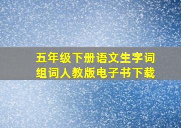 五年级下册语文生字词组词人教版电子书下载