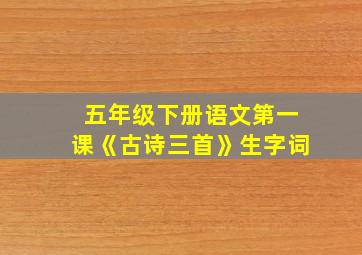 五年级下册语文第一课《古诗三首》生字词