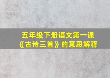 五年级下册语文第一课《古诗三首》的意思解释