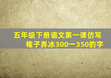 五年级下册语文第一课仿写稚子弄冰300一350的字