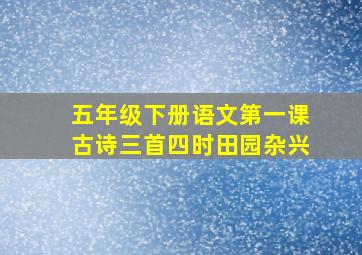 五年级下册语文第一课古诗三首四时田园杂兴