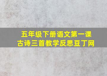 五年级下册语文第一课古诗三首教学反思豆丁网