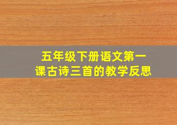 五年级下册语文第一课古诗三首的教学反思