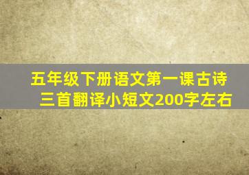 五年级下册语文第一课古诗三首翻译小短文200字左右