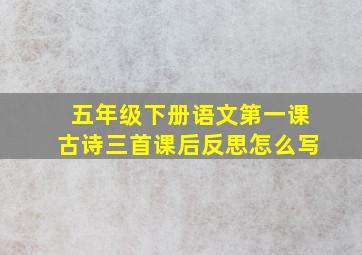 五年级下册语文第一课古诗三首课后反思怎么写