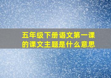 五年级下册语文第一课的课文主题是什么意思