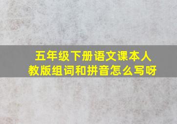 五年级下册语文课本人教版组词和拼音怎么写呀