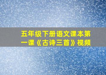 五年级下册语文课本第一课《古诗三首》视频