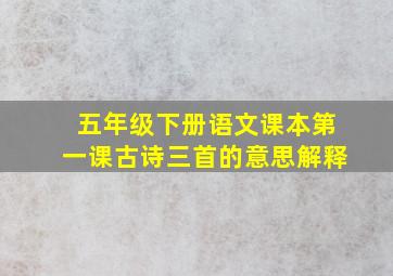 五年级下册语文课本第一课古诗三首的意思解释