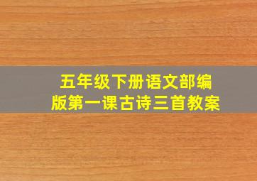 五年级下册语文部编版第一课古诗三首教案