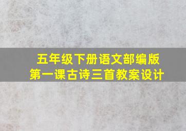 五年级下册语文部编版第一课古诗三首教案设计