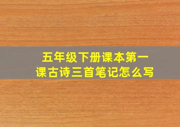 五年级下册课本第一课古诗三首笔记怎么写