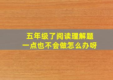 五年级了阅读理解题一点也不会做怎么办呀