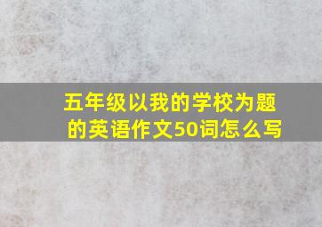 五年级以我的学校为题的英语作文50词怎么写