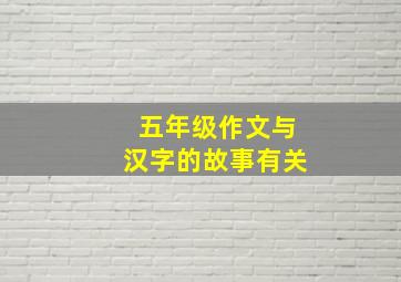 五年级作文与汉字的故事有关