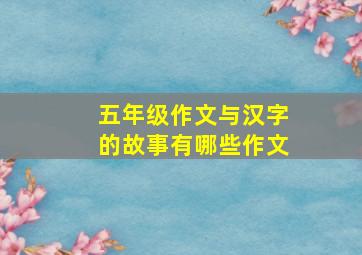 五年级作文与汉字的故事有哪些作文