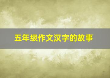 五年级作文汉字的故事