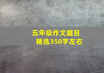 五年级作文题目精选350字左右