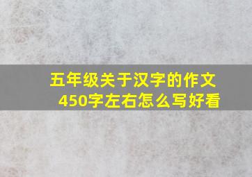 五年级关于汉字的作文450字左右怎么写好看