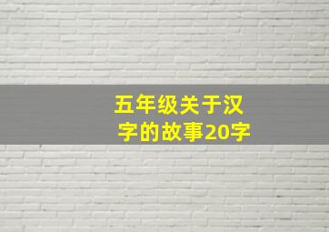 五年级关于汉字的故事20字